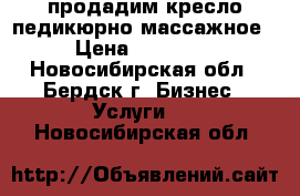 продадим кресло педикюрно-массажное › Цена ­ 15 000 - Новосибирская обл., Бердск г. Бизнес » Услуги   . Новосибирская обл.